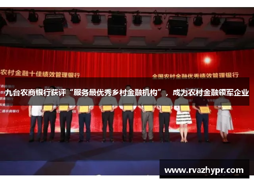 九台农商银行获评“服务最优秀乡村金融机构”，成为农村金融领军企业