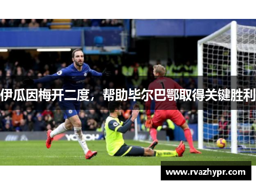 伊瓜因梅开二度，帮助毕尔巴鄂取得关键胜利