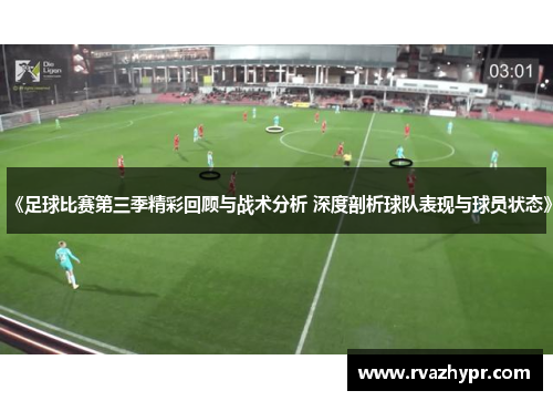 《足球比赛第三季精彩回顾与战术分析 深度剖析球队表现与球员状态》