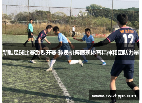 新雅足球比赛激烈开赛 球员拼搏展现体育精神和团队力量