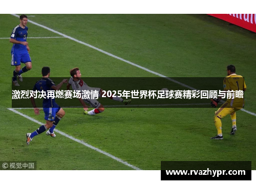 激烈对决再燃赛场激情 2025年世界杯足球赛精彩回顾与前瞻