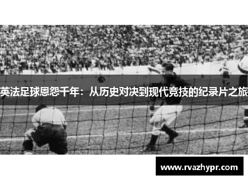英法足球恩怨千年：从历史对决到现代竞技的纪录片之旅