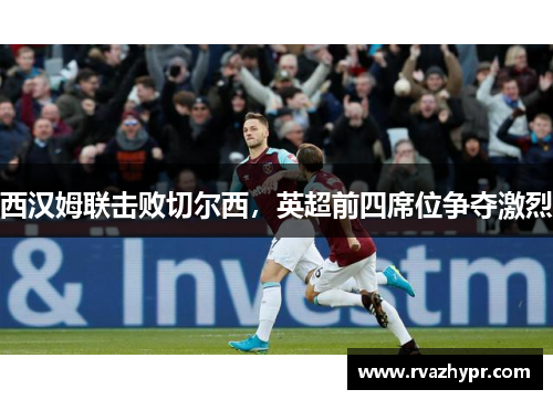 西汉姆联击败切尔西，英超前四席位争夺激烈