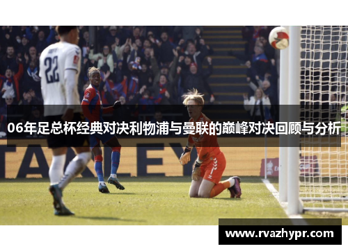 06年足总杯经典对决利物浦与曼联的巅峰对决回顾与分析