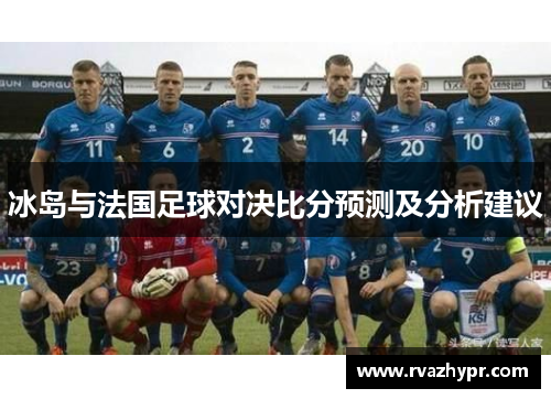 冰岛与法国足球对决比分预测及分析建议