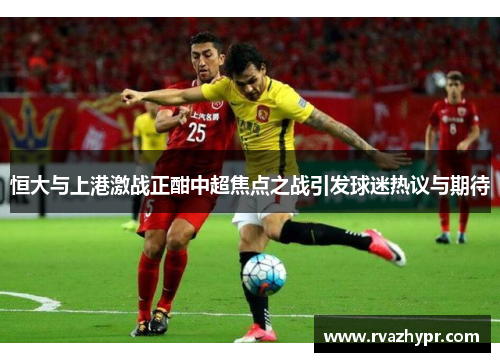 恒大与上港激战正酣中超焦点之战引发球迷热议与期待