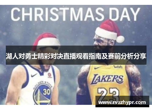 湖人对勇士精彩对决直播观看指南及赛前分析分享