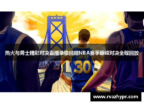 热火与勇士精彩对决直播录像回顾NBA赛季巅峰对决全程回放