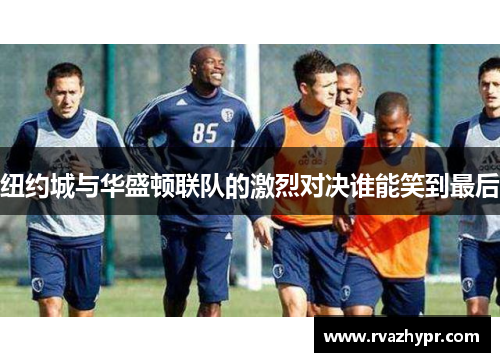纽约城与华盛顿联队的激烈对决谁能笑到最后