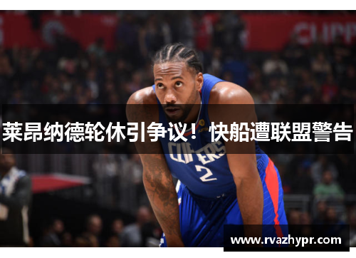 莱昂纳德轮休引争议！快船遭联盟警告