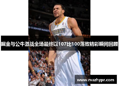 掘金与公牛激战全场最终以107比100落败精彩瞬间回顾