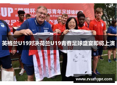英格兰U19对决荷兰U19青春足球盛宴即将上演