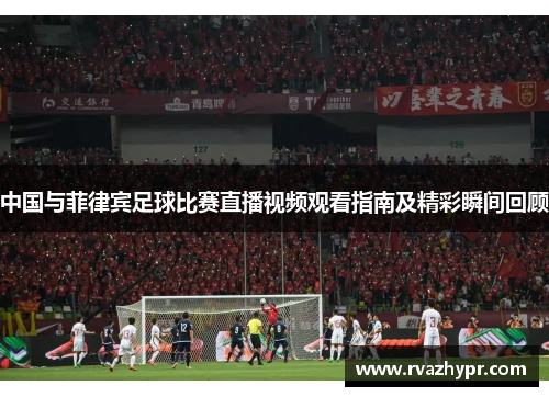 中国与菲律宾足球比赛直播视频观看指南及精彩瞬间回顾