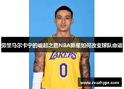 劳里马尔卡宁的崛起之路NBA新星如何改变球队命运