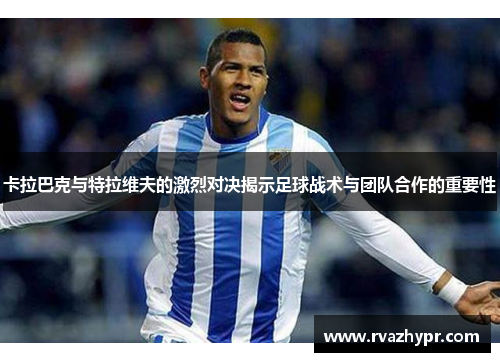 卡拉巴克与特拉维夫的激烈对决揭示足球战术与团队合作的重要性