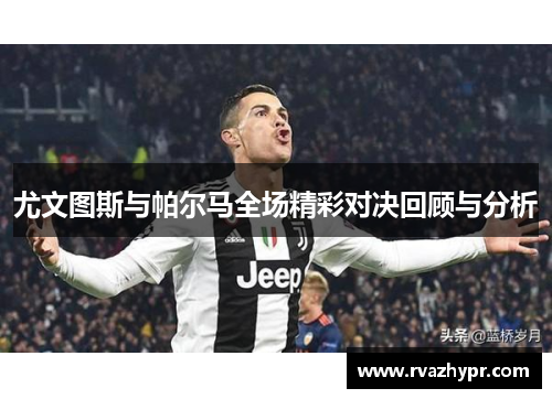 尤文图斯与帕尔马全场精彩对决回顾与分析